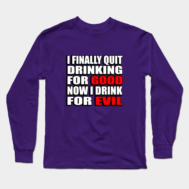 I finally quit drinking for good. Now I drink for evil - sarcastic joke Long Sleeve T-Shirt by DinaShalash